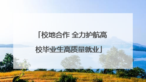校地合作 全力护航高校毕业生高质量就业