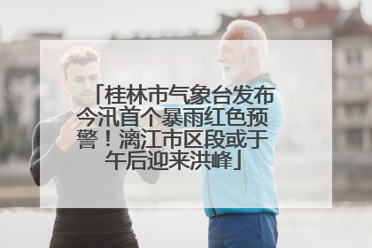 桂林市气象台发布今汛首个暴雨红色预警！漓江市区段或于午后迎来洪峰