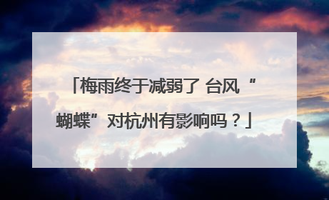 梅雨终于减弱了 台风“蝴蝶”对杭州有影响吗？