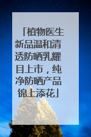 植物医生新品温和清透防晒乳耀目上市，纯净防晒产品锦上添花
