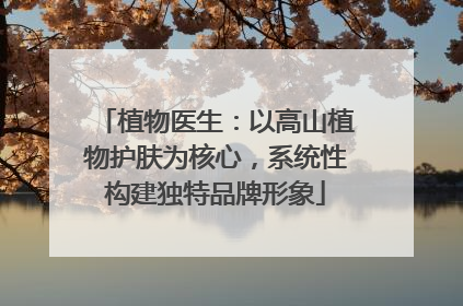 植物医生：以高山植物护肤为核心，系统性构建独特品牌形象