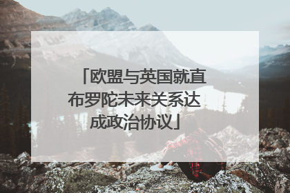 欧盟与英国就直布罗陀未来关系达成政治协议
