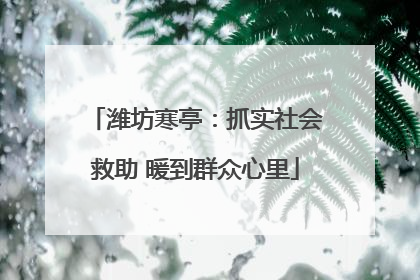 潍坊寒亭：抓实社会救助 暖到群众心里
