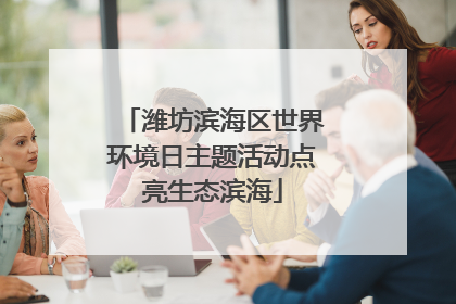 潍坊滨海区世界环境日主题活动点亮生态滨海