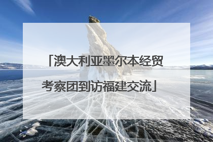 澳大利亚墨尔本经贸考察团到访福建交流