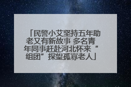 民警小艾坚持五年助老又有新故事 多名青年同事赶赴河北怀来“组团”探望孤寡老人