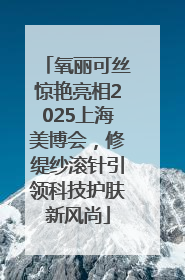 氧丽可丝惊艳亮相2025上海美博会，修缇纱滚针引领科技护肤新风尚