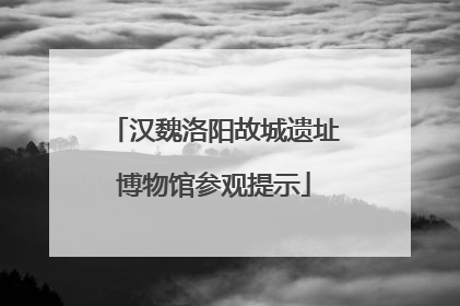 汉魏洛阳故城遗址博物馆参观提示
