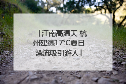 江南高温天 杭州建德17℃夏日漂流吸引游人
