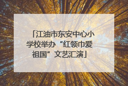 江油市东安中心小学校举办“红领巾爱祖国”文艺汇演