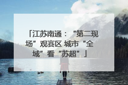 江苏南通：“第二现场”观赛区 城市“全域”看“苏超”