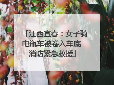 江西宜春：女子骑电瓶车被卷入车底 消防紧急救援