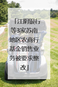江阴银行等3家苏南地区农商行基金销售业务被要求整改