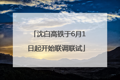 沈白高铁于6月1日起开始联调联试