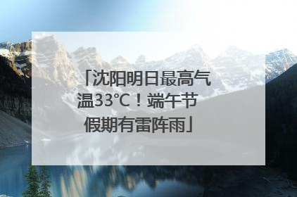 沈阳明日最高气温33℃！端午节假期有雷阵雨