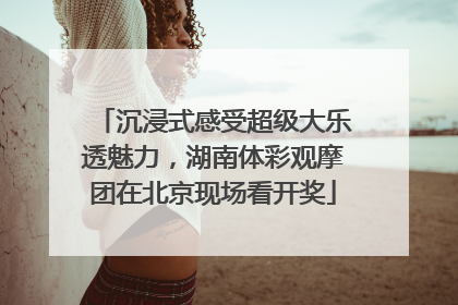 沉浸式感受超级大乐透魅力，湖南体彩观摩团在北京现场看开奖