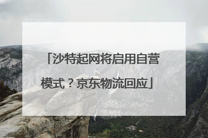 沙特起网将启用自营模式？京东物流回应