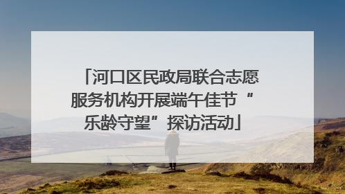 河口区民政局联合志愿服务机构开展端午佳节“乐龄守望”探访活动