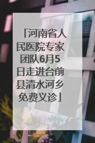 河南省人民医院专家团队6月5日走进台前县清水河乡免费义诊