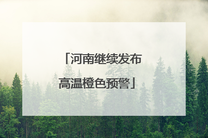 河南继续发布高温橙色预警