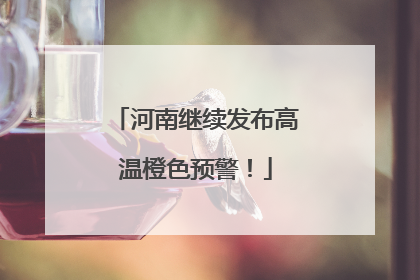 河南继续发布高温橙色预警！