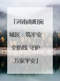 河南南阳宛城区：筑牢安全防线 守护万家平安