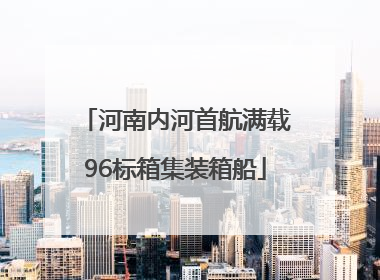 河南内河首航满载96标箱集装箱船