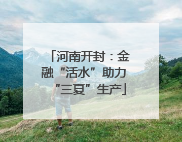 河南开封：金融“活水”助力“三夏”生产
