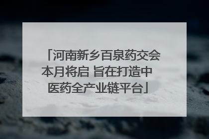 河南新乡百泉药交会本月将启 旨在打造中医药全产业链平台