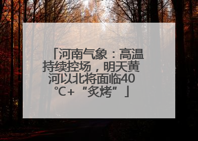 河南气象：高温持续控场，明天黄河以北将面临40℃+“炙烤”