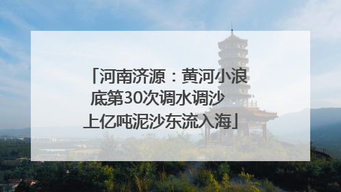 河南济源：黄河小浪底第30次调水调沙 上亿吨泥沙东流入海