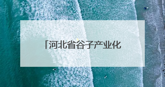 河北省谷子产业化示范基地“扩容”