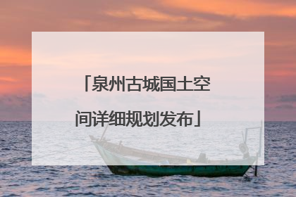 泉州古城国土空间详细规划发布