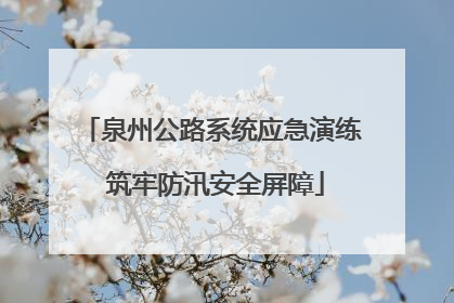 泉州公路系统应急演练 筑牢防汛安全屏障