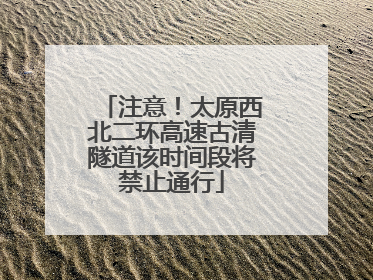 注意！太原西北二环高速古清隧道该时间段将禁止通行