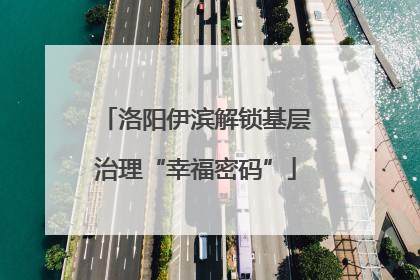 洛阳伊滨解锁基层治理“幸福密码”