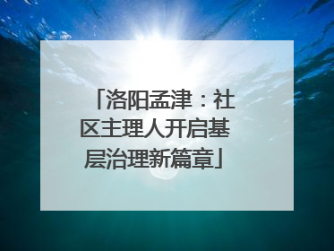 洛阳孟津：社区主理人开启基层治理新篇章