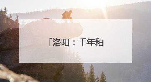 洛阳：千年釉色绽新光 生态长卷绘新章