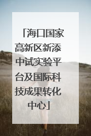 海口国家高新区新添中试实验平台及国际科技成果转化中心