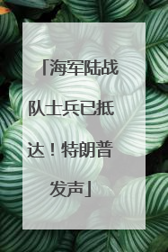 海军陆战队士兵已抵达！特朗普发声