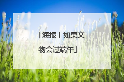 海报丨如果文物会过端午