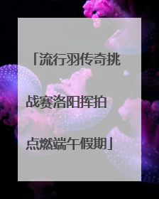 流行羽传奇挑战赛洛阳挥拍 点燃端午假期
