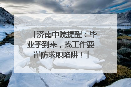 济南中院提醒：毕业季到来，找工作要谨防求职陷阱！