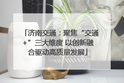 济南交通：聚焦“交通+”三大维度 以创新融合驱动高质量发展