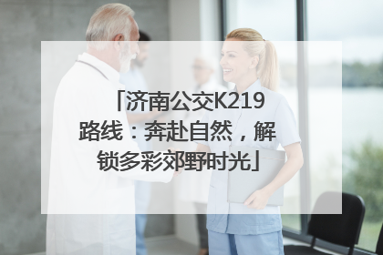 济南公交K219路线：奔赴自然，解锁多彩郊野时光