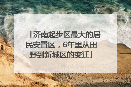 济南起步区最大的居民安置区，6年里从田野到新城区的变迁