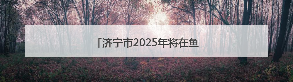 济宁市2025年将在鱼台县举办两场骑行比赛