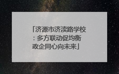 济源市济渎路学校：多方联动促均衡 政企同心向未来