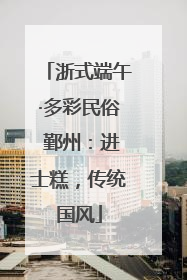 浙式端午·多彩民俗 鄞州：进士糕，传统国风