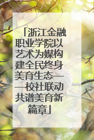 浙江金融职业学院以艺术为媒构建全民终身美育生态——校社联动共谱美育新篇章